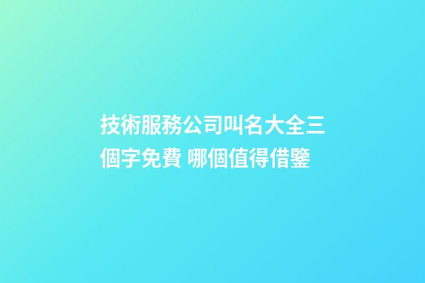 技術服務公司叫名大全三個字免費 哪個值得借鑒